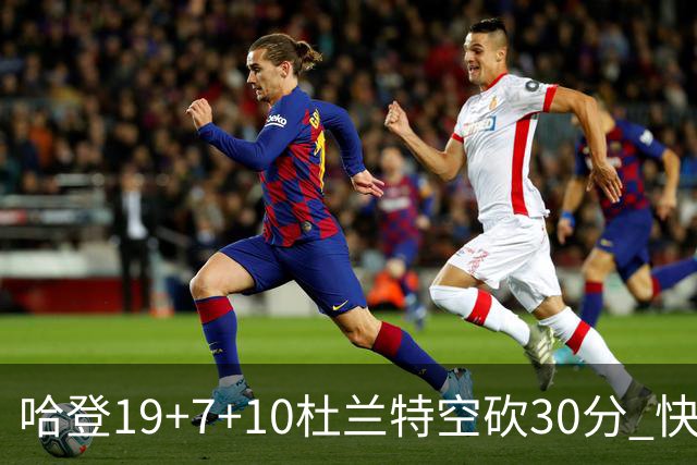 哈登19+7+10杜兰特空砍30分 快船大胜太阳27分