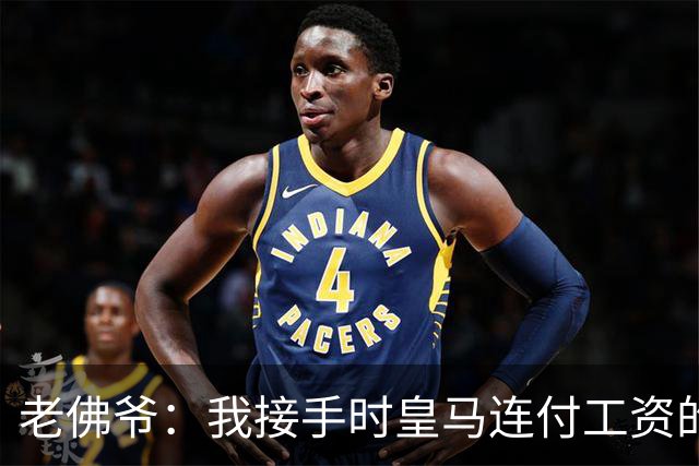 老佛爷：我接手时皇马连付工资的钱都没有，如今已是最有价值球队